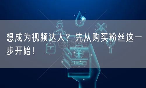 想成为视频达人？先从购买粉丝这一步开始！