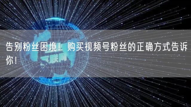 告别粉丝困境！购买视频号粉丝的正确方式告诉你！