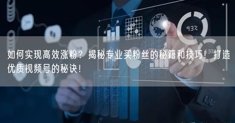 如何实现高效涨粉？揭秘专业买粉丝的秘籍和技巧！打造优质视频号的秘诀！