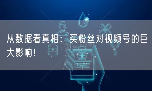 从数据看真相：买粉丝对视频号的巨大影响！