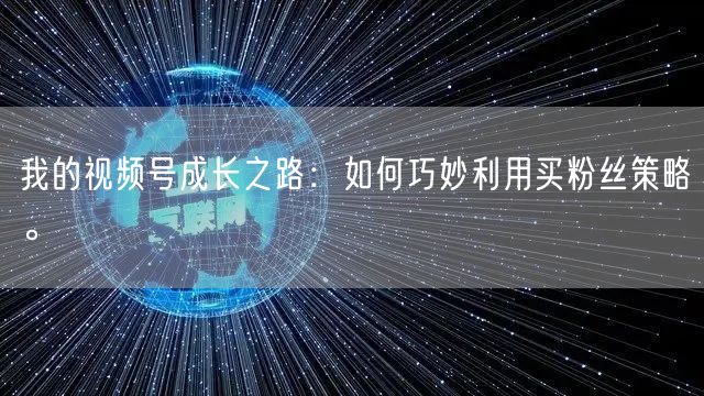 我的视频号成长之路：如何巧妙利用买粉丝策略。