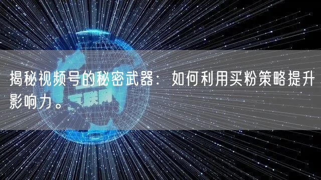 揭秘视频号的秘密武器：如何利用买粉策略提升影响力。