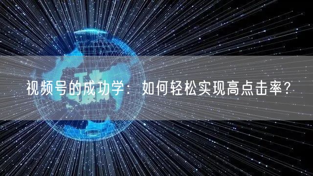 视频号的成功学：如何轻松实现高点击率？