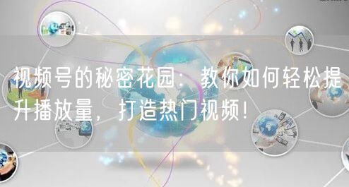 视频号的秘密花园：教你如何轻松提升播放量，打造热门视频！