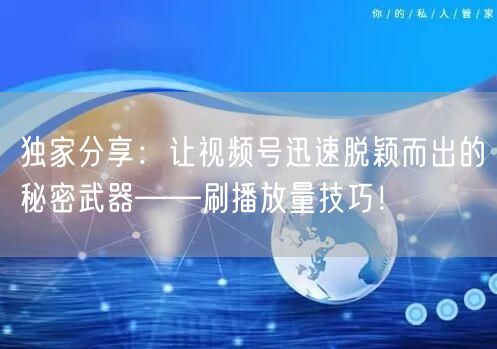 独家分享：让视频号迅速脱颖而出的秘密武器——刷播放量技巧！