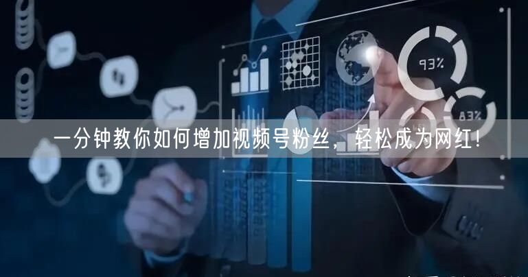 一分钟教你如何增加视频号粉丝，轻松成为网红！