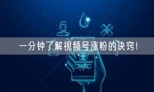 一分钟了解视频号涨粉的诀窍！