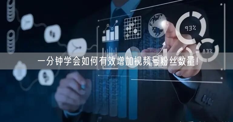 一分钟学会如何有效增加视频号粉丝数量！