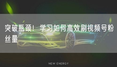 突破瓶颈！学习如何高效刷视频号粉丝量