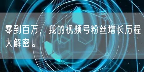 零到百万，我的视频号粉丝增长历程大解密。