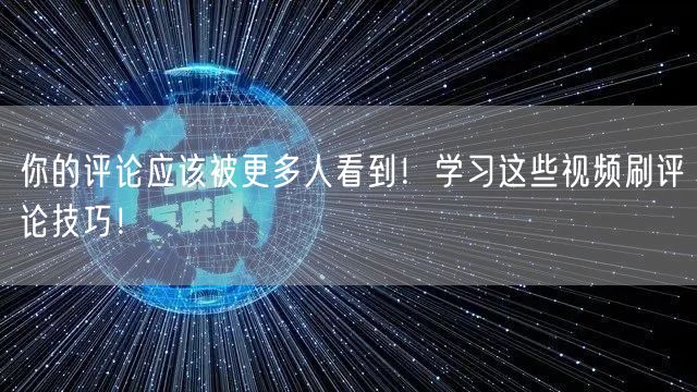 你的评论应该被更多人看到！学习这些视频刷评论技巧！