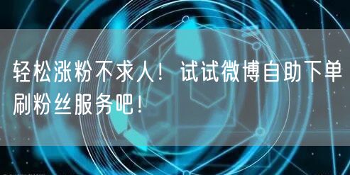 轻松涨粉不求人！试试微博自助下单刷粉丝服务吧！