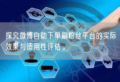 探究微博自助下单刷粉丝平台的实际效果与适用性评估。