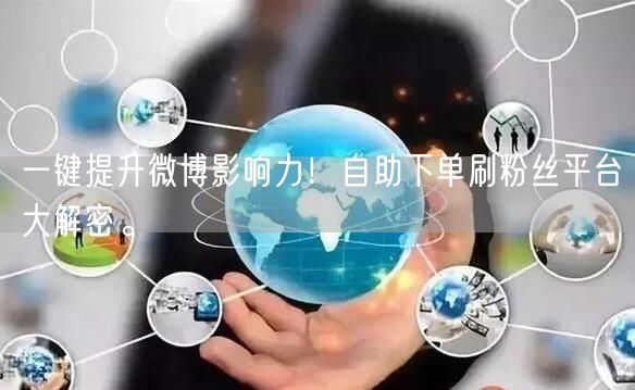 一键提升微博影响力！自助下单刷粉丝平台大解密。