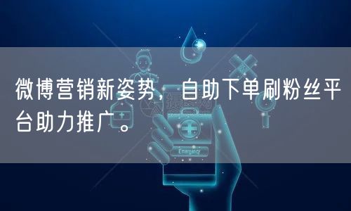 微博营销新姿势，自助下单刷粉丝平台助力推广。