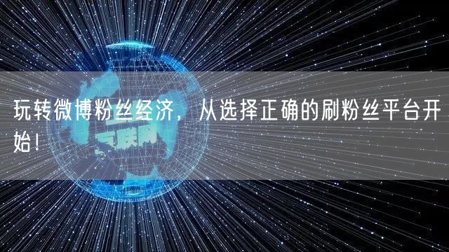 玩转微博粉丝经济，从选择正确的刷粉丝平台开始！