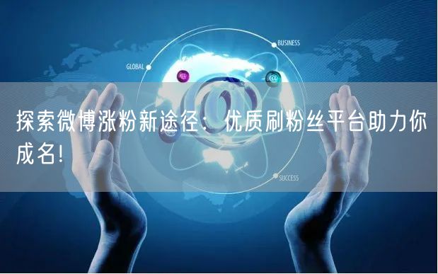 探索微博涨粉新途径：优质刷粉丝平台助力你成名！