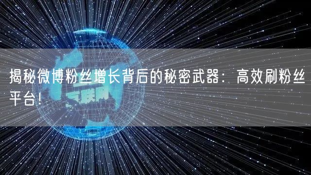 揭秘微博粉丝增长背后的秘密武器：高效刷粉丝平台！
