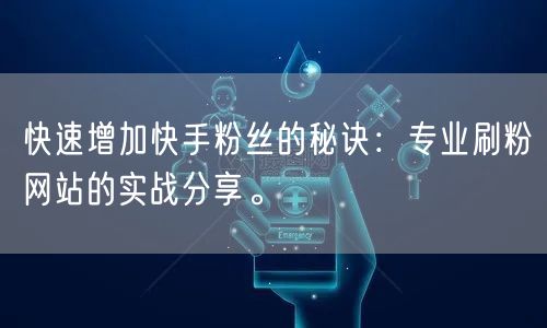 快速增加快手粉丝的秘诀：专业刷粉网站的实战分享。