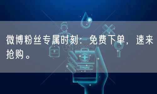 微博粉丝专属时刻：免费下单，速来抢购。