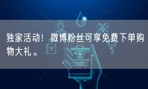 独家活动！微博粉丝可享免费下单购物大礼。