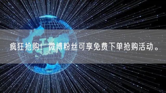 疯狂抢购！微博粉丝可享免费下单抢购活动。