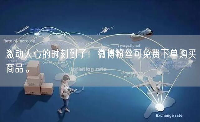 激动人心的时刻到了！微博粉丝可免费下单购买商品。