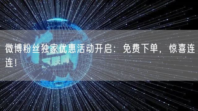 微博粉丝独家优惠活动开启：免费下单，惊喜连连！