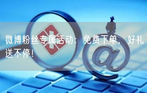 微博粉丝专属活动：免费下单，好礼送不停！