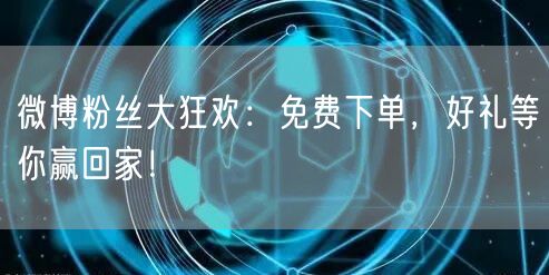 微博粉丝大狂欢：免费下单，好礼等你赢回家！