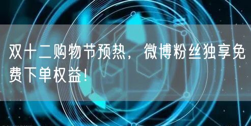 双十二购物节预热，微博粉丝独享免费下单权益！