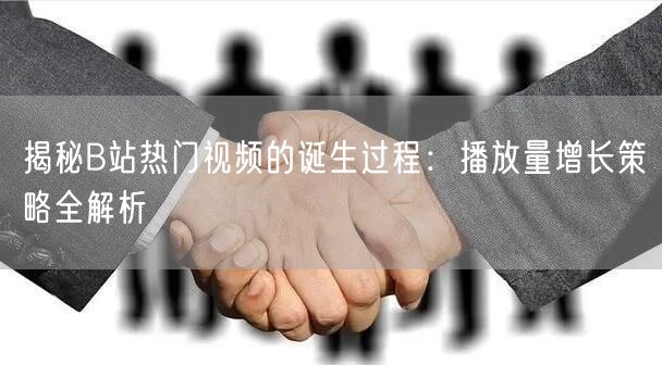揭秘B站热门视频的诞生过程：播放量增长策略全解析