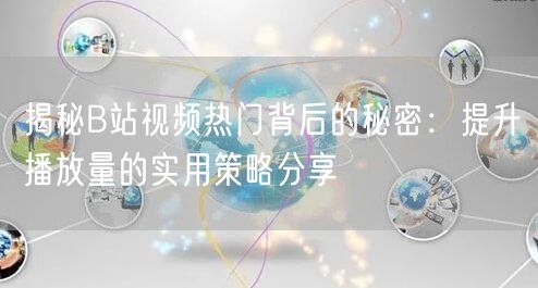 揭秘B站视频热门背后的秘密：提升播放量的实用策略分享