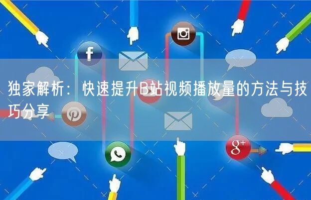 独家解析：快速提升B站视频播放量的方法与技巧分享