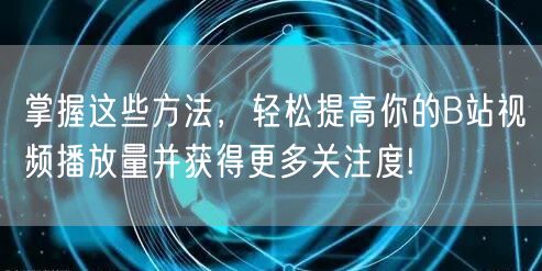 掌握这些方法，轻松提高你的B站视频播放量并获得更多关注度!