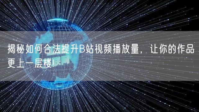 揭秘如何合法提升B站视频播放量，让你的作品更上一层楼!