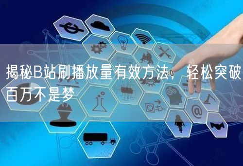 揭秘B站刷播放量有效方法，轻松突破百万不是梦