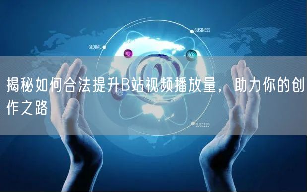 揭秘如何合法提升B站视频播放量，助力你的创作之路