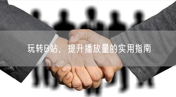 玩转B站，提升播放量的实用指南
