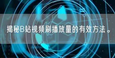 揭秘B站视频刷播放量的有效方法。