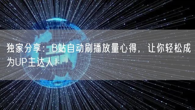 独家分享：B站自动刷播放量心得，让你轻松成为UP主达人！