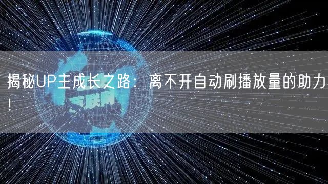 揭秘UP主成长之路：离不开自动刷播放量的助力！