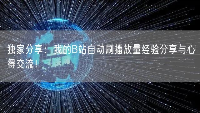 独家分享：我的B站自动刷播放量经验分享与心得交流！