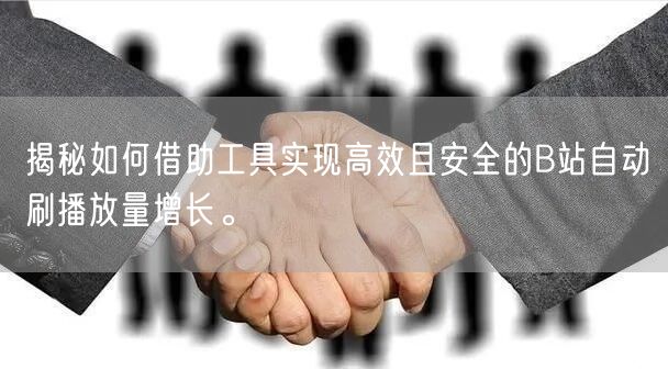 揭秘如何借助工具实现高效且安全的B站自动刷播放量增长。