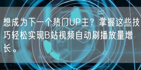 想成为下一个热门UP主？掌握这些技巧轻松实现B站视频自动刷播放量增长。
