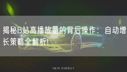 揭秘B站高播放量的背后操作：自动增长策略全解析!