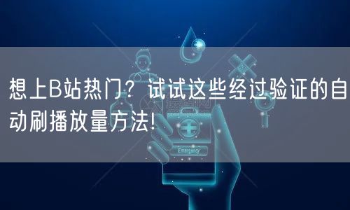 想上B站热门？试试这些经过验证的自动刷播放量方法!