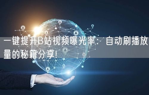 一键提升B站视频曝光率：自动刷播放量的秘籍分享!
