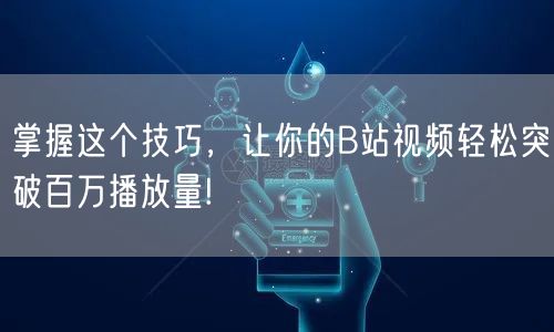 掌握这个技巧，让你的B站视频轻松突破百万播放量!