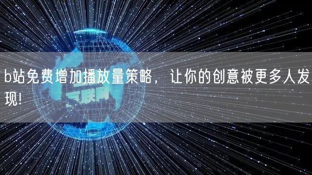 b站免费增加播放量策略，让你的创意被更多人发现!